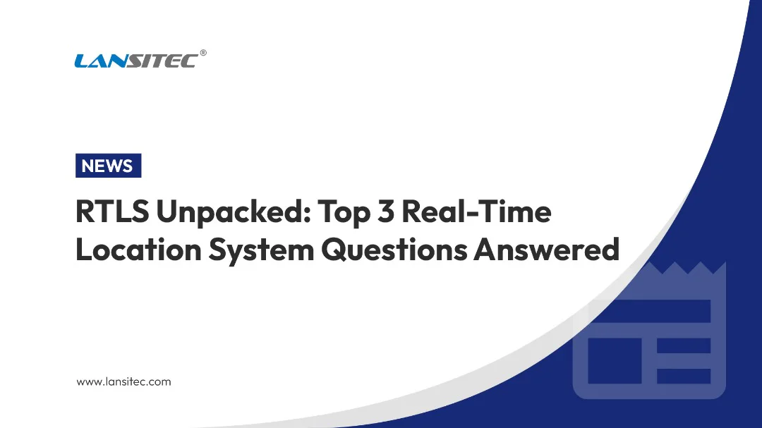 RTLS Unpacked: Top 3 Real-Time Location System Questions Answered