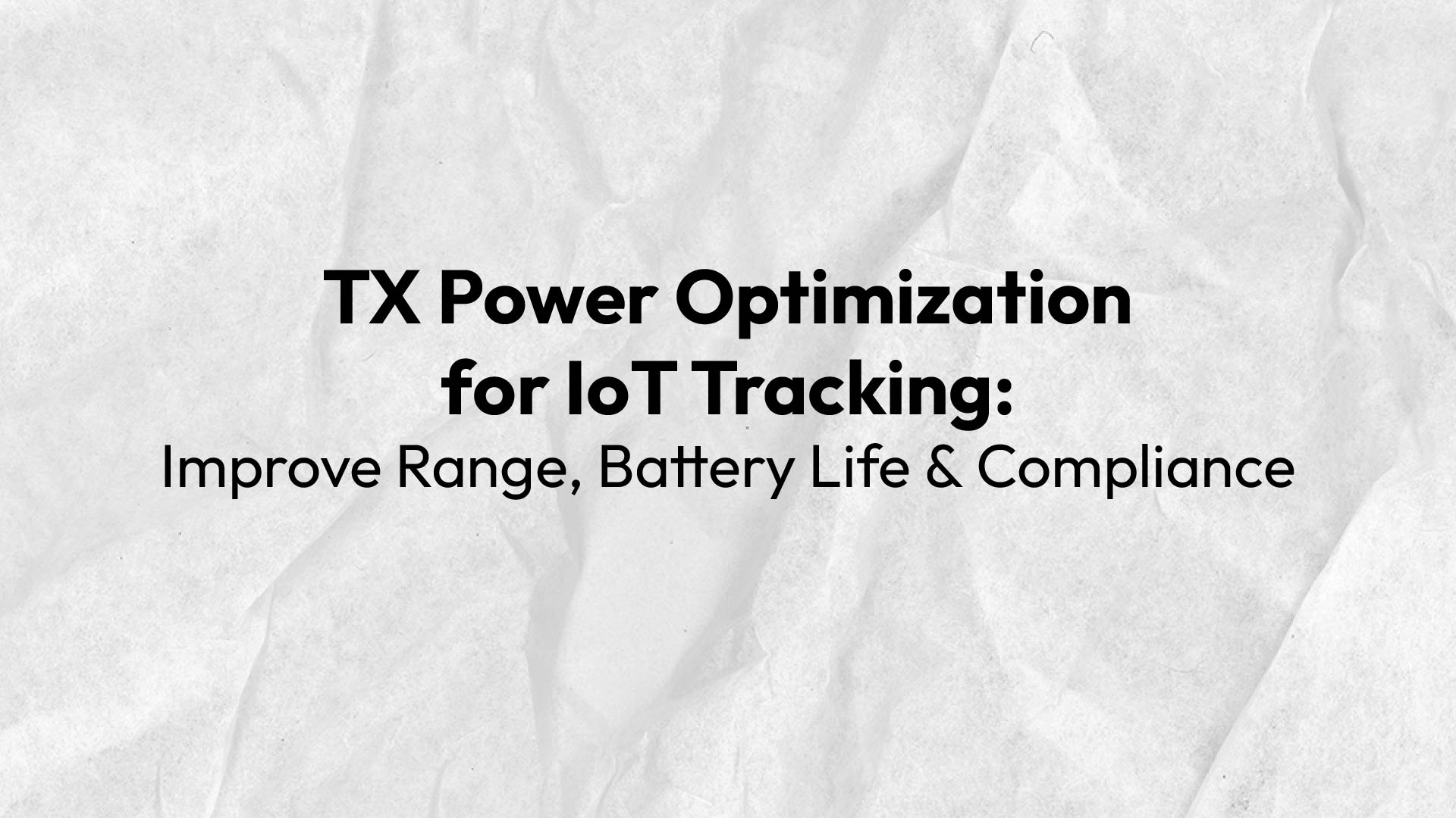 TX Power Optimization for IoT Tracking Improve Range, Battery Life & Compliance