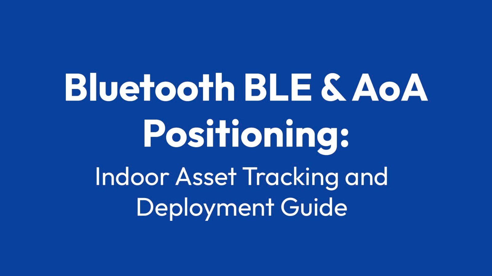 Bluetooth, BLE and AoA Positioning Indoor Asset Tracking and Deployment Guide