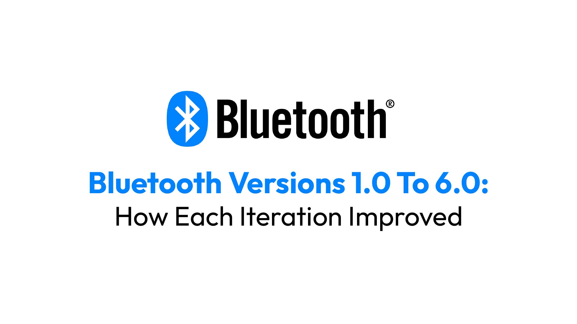 Bluetooth Versions 1.0 To 6.0: How Each Iteration Improved