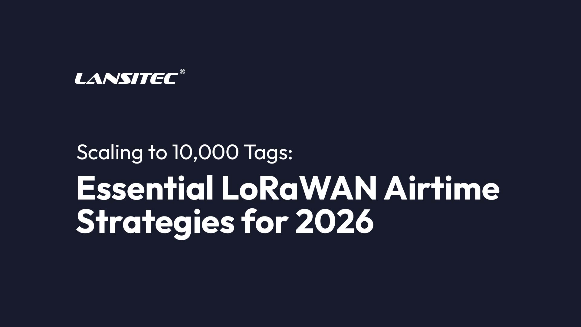 Scaling To 10,000 Tags: Essential Lorawan Airtime Strategies For 2026