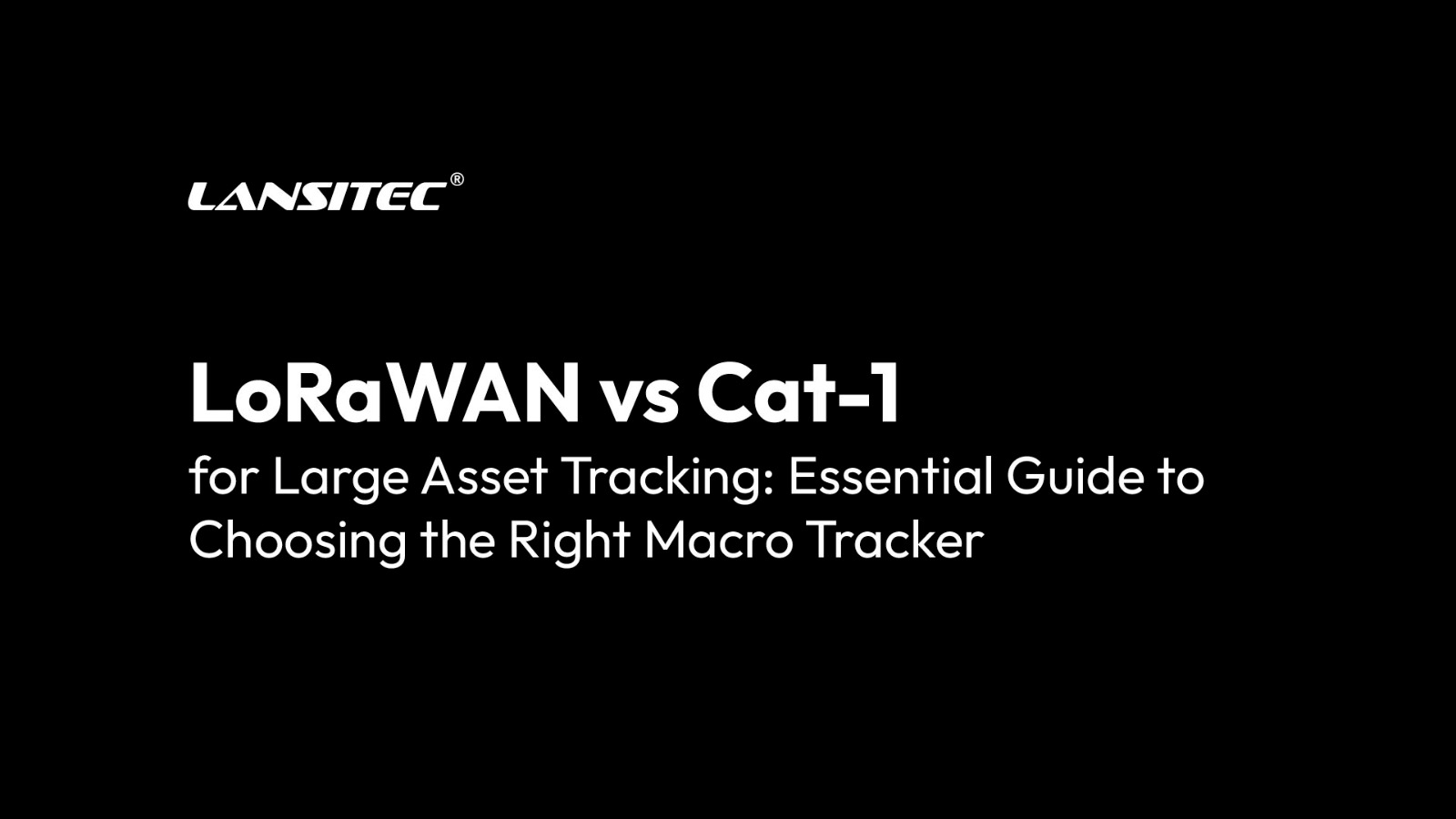 LoRawan vs. Cat-1 für die Verfolgung großer Assets: Ein wesentlicher Leitfaden zur Auswahl des richtigen Makro-Trackers