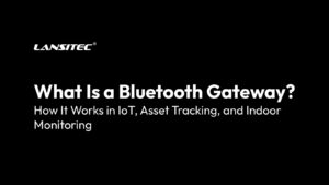 Bluetoothゲートウェイとは何か？IoT、資産追跡、屋内監視におけるその仕組み
